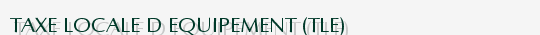 TAXE LOCALE D'EQUIPEMENT (TLE)
